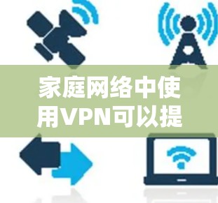家庭网络中使用VPN可以提供多种好处，例如保护隐私、访问受限的资源或服务以及创建安全的虚拟专用网络。不过，优化家庭网络中的VPN配置需要从多个方面考虑，以下是一些常用的优化方法和建议