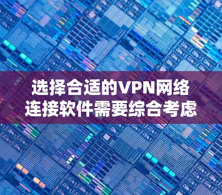 选择合适的VPN网络连接软件需要综合考虑多个因素,以下是对常见VPN软件的分析和推荐