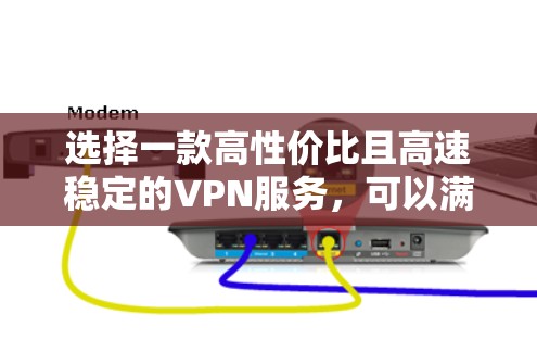 选择一款高性价比且高速稳定的VPN服务,可以满足你的需求。以下是一些推荐的VPN服务,根据不同的需求和预算有所不同