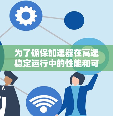 为了确保加速器在高速稳定运行中的性能和可靠性,以下是加速器高速稳定测试的关键步骤和建议