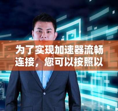 为了实现加速器流畅连接，您可以按照以下步骤进行