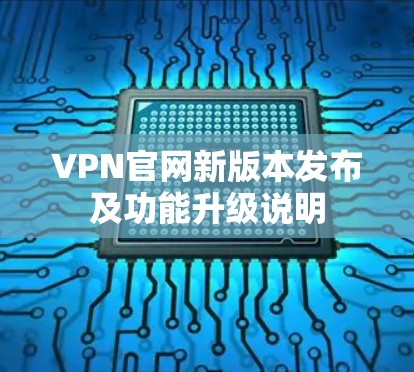 VPN官网新版本发布及功能升级说明