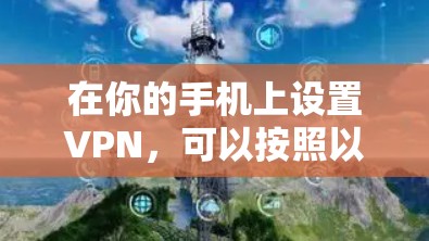 在你的手机上设置VPN，可以按照以下步骤进行