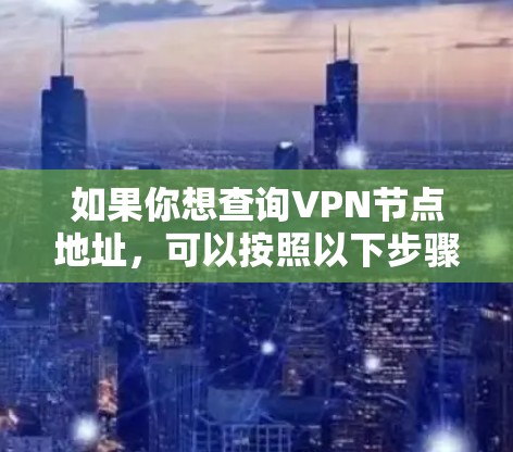 如果你想查询VPN节点地址,可以按照以下步骤操作