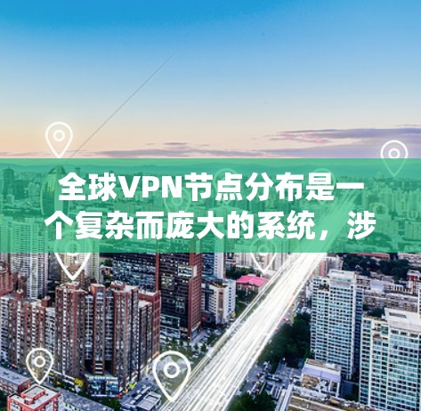 全球VPN节点分布是一个复杂而庞大的系统,涉及到技术、市场、法律和用户需求的多重因素。以下是对全球VPN节点分布情况的详细分析