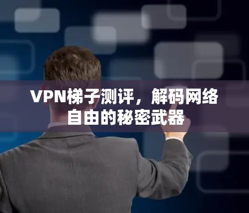 VPN梯子测评,解码网络自由的秘密武器