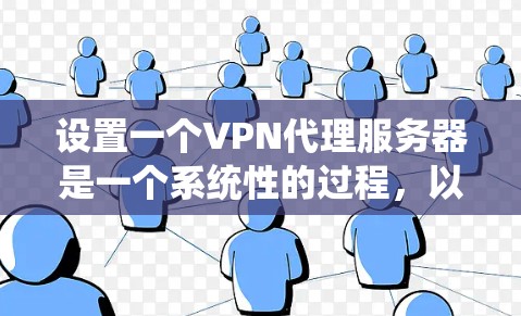 设置一个VPN代理服务器是一个系统性的过程,以下是分步骤的指南,帮助您顺利完成配置