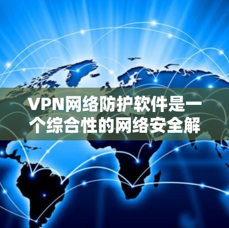 VPN网络防护软件是一个综合性的网络安全解决方案,旨在通过结合VPN和多种网络防护功能,提供全面的数据和网络安全保护。以下是对VPN网络防护软件的详细分析和总结 VPN网络防护软件是一个综合性的网络安全解决方案,旨在通过结合VPN和多种网络防护功能,提供全面的数据和网络安全保护。以下是对VPN网络防护软件的详细分析和总结