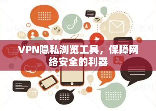 VPN隐私浏览工具,保障网络安全的利器