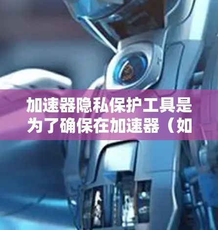 加速器隐私保护工具是为了确保在加速器(如GPU、TPU)上处理数据时保护隐私和安全而开发的解决方案。以下是对这些工具的详细分析