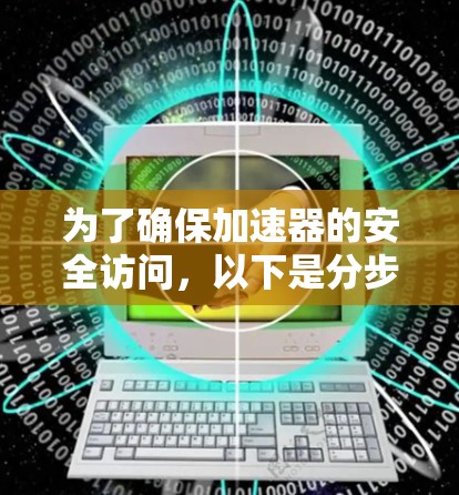 为了确保加速器的安全访问,以下是分步骤的解决方案