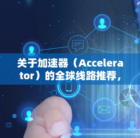 关于加速器（Accelerator）的全球线路推荐，具体的选择取决于你的需求、场景和技术要求。以下是一些常见的加速器框架和工具，适用于不同的计算密集型任务