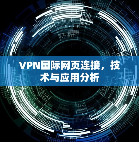 VPN国际网页连接，技术与应用分析
