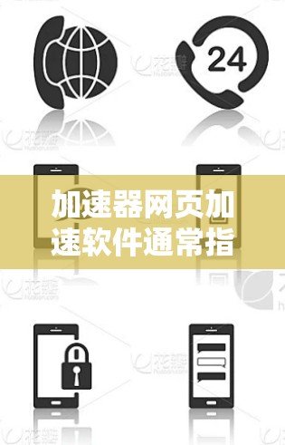 加速器网页加速软件通常指的是用于优化和加速网页加载速度的工具或技术。这些软件或技术可以帮助用户更快速地访问网页，减少加载时间，提高浏览体验。以下是一些常见的网页加速软件和技术