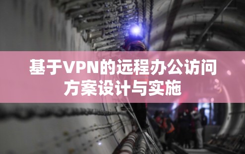 基于VPN的远程办公访问方案设计与实施 基于VPN的远程办公访问方案设计与实施