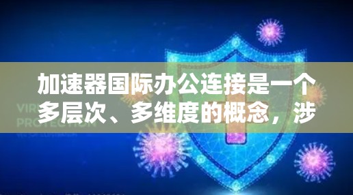 加速器国际办公连接是一个多层次、多维度的概念,涉及全球范围内的加速器技术研发、实验和应用合作。以下是对该领域的详细分析