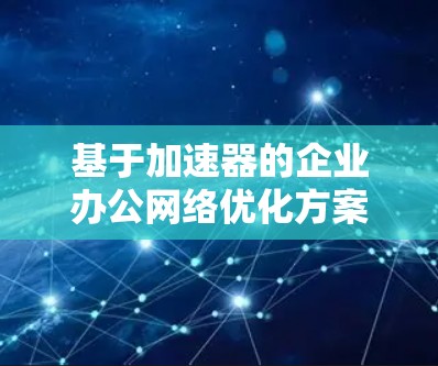基于加速器的企业办公网络优化方案