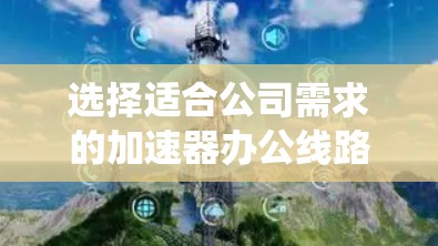 选择适合公司需求的加速器办公线路是一个系统性的过程,需要综合考虑硬件配置、网络、扩展性、软件框架和维护管理等多个方面。以下是对加速器办公线路选择的详细分析和建议