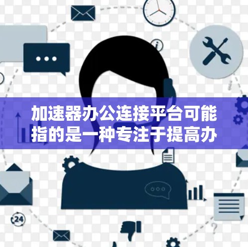 加速器办公连接平台可能指的是一种专注于提高办公效率的协作平台,旨在通过技术手段加速工作流程和数据处理。以下是一些可能的解释和相关产品建议 加速器办公连接平台可能指的是一种专注于提高办公效率的协作平台,旨在通过技术手段加速工作流程和数据处理。以下是一些可能的解释和相关产品建议