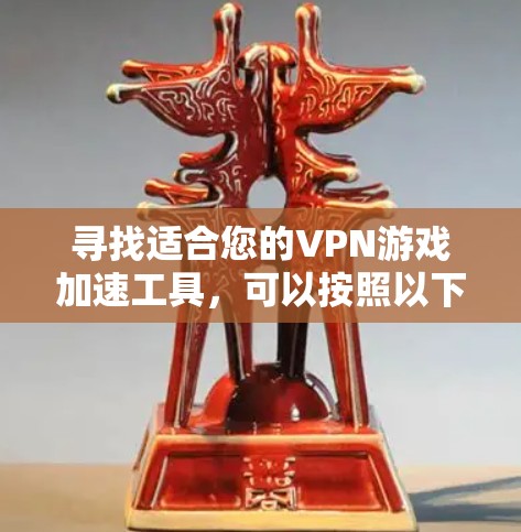 寻找适合您的VPN游戏加速工具,可以按照以下步骤进行