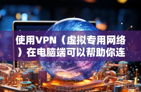 使用VPN（虚拟专用网络）在电脑端可以帮助你连接到安全的网络环境，保护隐私，或者访问受限制的资源。以下是使用VPN电脑端的一般方法