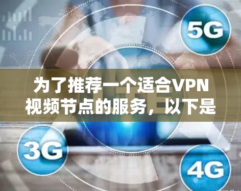 为了推荐一个适合VPN视频节点的服务，以下是一个综合考虑各方面因素后的推荐