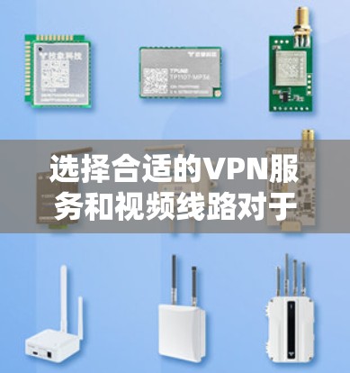 选择合适的VPN服务和视频线路对于确保VPN视频传输的质量和安全性至关重要。以下是一些建议,帮助你选择适合的VPN视频线路