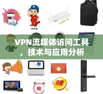 VPN流媒体访问工具,技术与应用分析