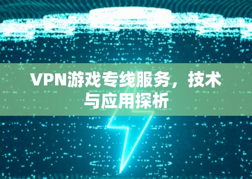 VPN游戏专线服务,技术与应用探析