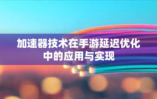 加速器技术在手游延迟优化中的应用与实现