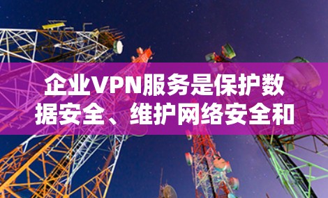 企业VPN服务是保护数据安全、维护网络安全和支持远程工作的重要工具。以下是对企业VPN服务的详细分析和建议 企业VPN服务是保护数据安全、维护网络安全和支持远程工作的重要工具。以下是对企业VPN服务的详细分析和建议