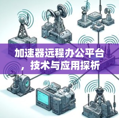加速器远程办公平台,技术与应用探析