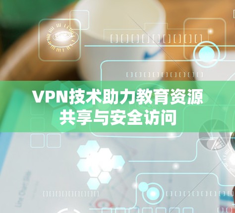VPN技术助力教育资源共享与安全访问