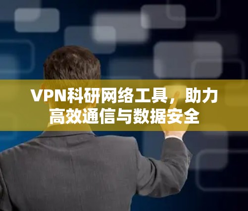 VPN科研网络工具,助力高效通信与数据安全