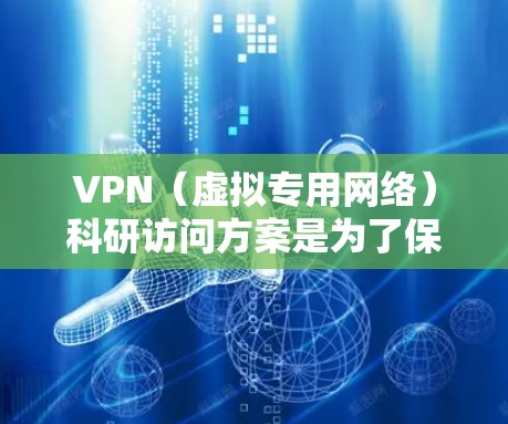 VPN(虚拟专用网络)科研访问方案是为了保障科研数据和网络安全,实现跨机构或跨网络的安全访问而设计的方案。以下是一个典型的VPN科研访问方案的框架和要求