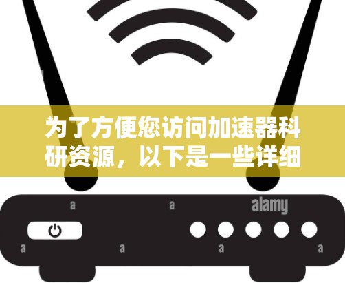 为了方便您访问加速器科研资源,以下是一些详细的步骤和建议