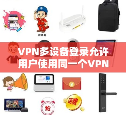 VPN多设备登录允许用户使用同一个VPN账号在多个设备上登录,确保每个设备都能安全访问网络。以下是详细的步骤和注意事项