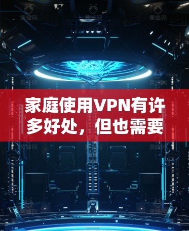 家庭使用VPN有许多好处,但也需要考虑一些因素。以下是对家庭VPN的详细分析和步骤指南