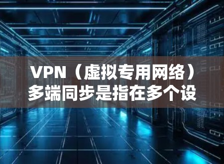 VPN(虚拟专用网络)多端同步是指在多个设备或多个网络环境下,通过VPN技术实现数据、应用程序或服务的同步与共享。这种技术通常用于企业环境,确保在不同设备、网络或地理位置之间保持数据的一致性和安全性 VPN(虚拟专用网络)多端同步是指在多个设备或多个网络环境下,通过VPN技术实现数据、应用程序或服务的同步与共享。这种技术通常用于企业环境,确保在不同设备、网络或地理位置之间保持数据的一致性和安全性