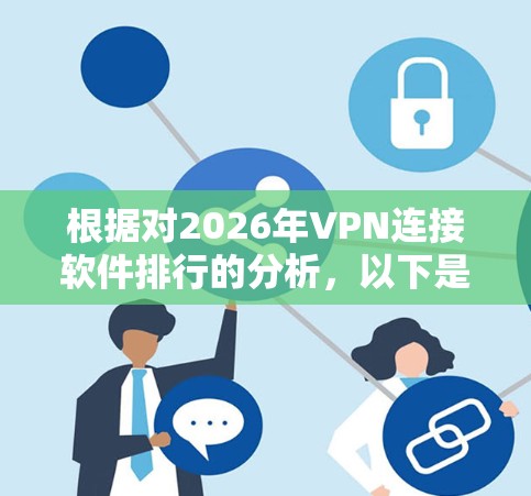 根据对2026年VPN连接软件排行的分析,以下是对各因素的总结和排名