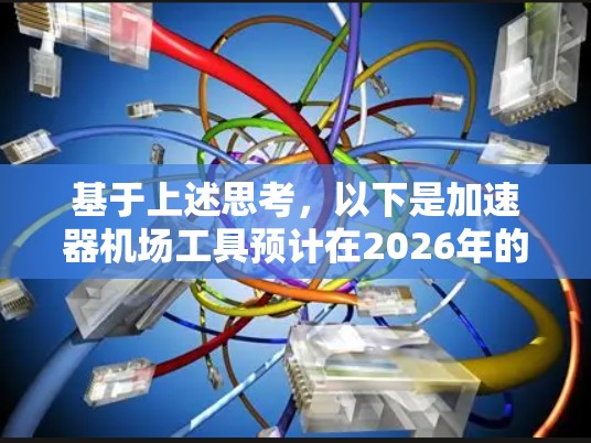 基于上述思考,以下是加速器机场工具预计在2026年的排行榜 基于上述思考,以下是加速器机场工具预计在2026年的排行榜