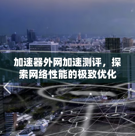 加速器外网加速测评,探索网络性能的极致优化