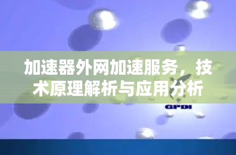 加速器外网加速服务,技术原理解析与应用分析