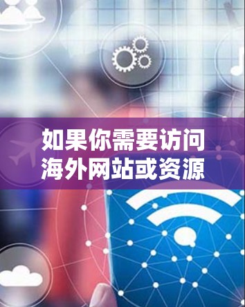 如果你需要访问海外网站或资源,以下是一些常见的VPN客户端和解决方案,帮助你实现目标