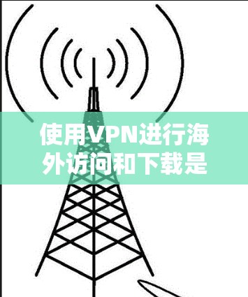 使用VPN进行海外访问和下载是一个有效的方法,可以帮助您访问受限制的内容并保护隐私。以下是详细的步骤指南