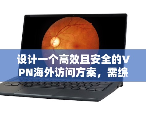 设计一个高效且安全的VPN海外访问方案,需综合考虑以下关键因素