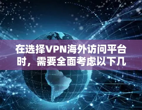在选择VPN海外访问平台时,需要全面考虑以下几个关键因素