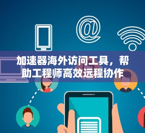 加速器海外访问工具,帮助工程师高效远程协作 加速器海外访问工具,帮助工程师高效远程协作