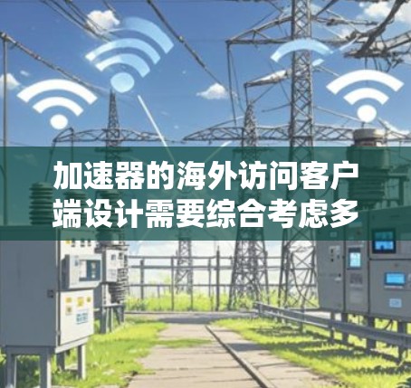 加速器的海外访问客户端设计需要综合考虑多个方面,确保安全性、合规性和高效性。以下是详细的步骤和考虑因素