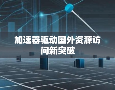 加速器驱动国外资源访问新突破 加速器驱动国外资源访问新突破